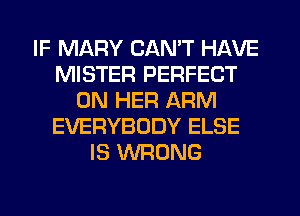 IF MARY CAN'T HAVE
MISTER PERFECT
ON HER ARM
EVERYBODY ELSE
IS WRONG