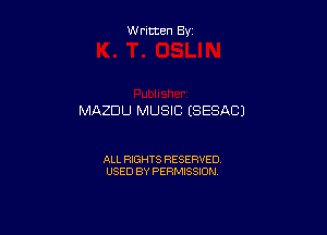 W ritten By

MAZDU MUSIC (SESACJ

ALL RIGHTS RESERVED
USED BY PERMISSION