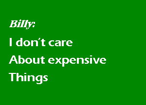 31'be

I don't care

About expensive

Things
