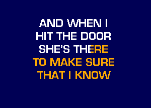 AND WHEN I
HIT THE DOOR
SHE'S THERE

TO MAKE SURE
THAT I KNOW