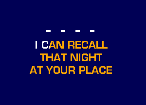 I CAN RECALL

THAT NIGHT
AT YOUR PLACE