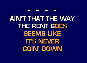 AIMT THAT THE WAY
THE RENT GOES
SEEMS LIKE
IT'S NEVER
GOIN' DOWN