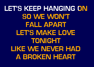 LET'S KEEP HANGING ON
80 WE WON'T
FALL APART
LET'S MAKE LOVE
TONIGHT
LIKE WE NEVER HAD
A BROKEN HEART