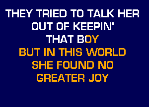 THEY TRIED TO TALK HER
OUT OF KEEPIN'
THAT BOY
BUT IN THIS WORLD
SHE FOUND N0
GREATER JOY