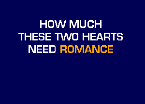 HOW MUCH
THESE TWO HEARTS
NEED ROMANCE