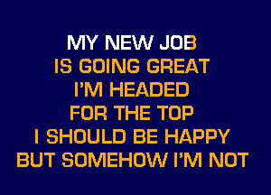 MY NEW JOB
IS GOING GREAT
I'M HEADED
FOR THE TOP
I SHOULD BE HAPPY
BUT SOMEHOW I'M NOT