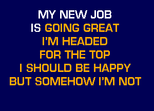 MY NEW JOB
IS GOING GREAT
I'M HEADED
FOR THE TOP
I SHOULD BE HAPPY
BUT SOMEHOW I'M NOT