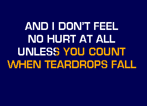 AND I DON'T FEEL
N0 HURT AT ALL
UNLESS YOU COUNT
WHEN TEARDROPS FALL