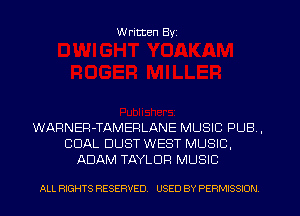 W ritten Byz

WARNEP-TAMEFILANE MUSIC PUB ,
COAL DUST WEST MUSIC.
ADAM TAYLOR MUSIC

ALL RIGHTS RESERVED. USED BY PERMISSION