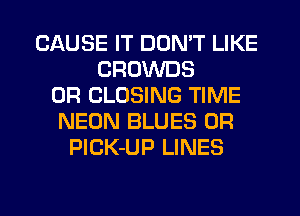 CAUSE IT DON'T LIKE
CROWDS
0R CLOSING TIME
NEON BLUES 0R
F'lCK-UP LINES