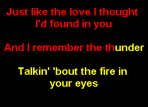 Just like the love I thought
I'd found in you

And I remember the thunder

Talkin' 'bout the fire in
your eyes