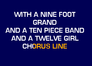 WITH A NINE FOOT
GRAND
AND A TEN PIECE BAND
AND A TWELVE GIRL
CHORUS LINE