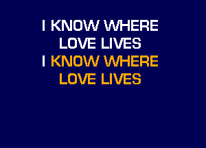 I KNOW WHERE
LOVE LIVES
I KNOW WHERE

LOVE LIVES