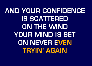 AND YOUR CONFIDENCE
IS SCATTERED
ON THE WIND
YOUR MIND IS SET
0N NEVER EVEN
TRYIN' AGAIN