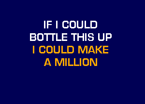 IF I COULD
BOTTLE THIS UP
I COULD MAKE

A MILLION