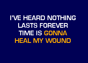 I'VE HEARD NOTHING
LASTS FOREVER
TIME IS GONNA

HEAL MY WOUND