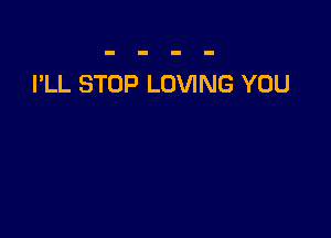 I'LL STOP LOVING YOU