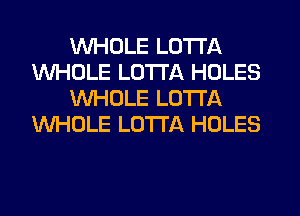 WHOLE LOTI'A
WHOLE LUTI'A HOLES
WHOLE LO'ITA
WHOLE LO'ITA HOLES