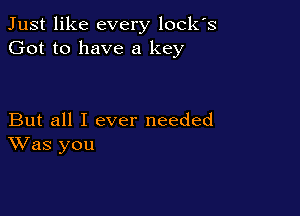 Just like every lockls
Got to have a key

But all I ever needed
Was you