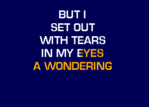 BUT I
SET OUT
UVITH TEARS
IN MY EYES

A WONDERING