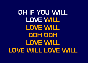 0H IF YOU WILL
LOVE WLL
LOVE WILL

00H 00H
LOVE WILL
LOVE WILL LOVE WLL