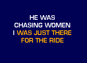 HE WAS
CHASING WOMEN

I WAS JUST THERE
FOR THE RIDE