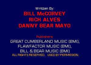 W ritten Byz

GREAT CUMBERLAND MUSIC (BMIJ.
FLAWFACTDR MUSIC (BMIJ.

BILL a BEAR MUSIC EBMI)
ALL RIGHTS RESERVED. USED BY PERMISSION