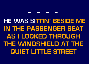 HE WAS SITTIN' BESIDE ME
IN THE PASSENGER SEAT
AS I LOOKED THROUGH
THE VVINDSHIELD AT THE
QUIET LITI'LE STREET