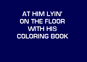 AT HIM LYIN'
ON THE FLOOR
WTH HIS

COLORING BOOK