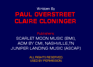 W ritten By

SCARLEF MDDN MUSIC (BMIJ.
ADM BY CMI, NASHVILLETN
JUNIPER LANDING MUSIC (ASCAPJ

ALL RIGHTS RESERVED
USED BY PERMISSION