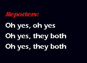 Oh yes, oh yes

Oh yes, they both
Oh yes, they both