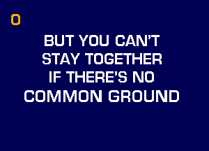 BUT YOU CAN'T
STAY TOGETHER
IF THERE'S N0

COMMON GROUND
