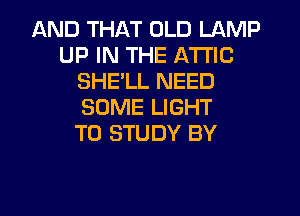 AND THAT OLD LAMP
UP IN THE ATTIC
SHELL NEED
SOME LIGHT
TO STUDY BY