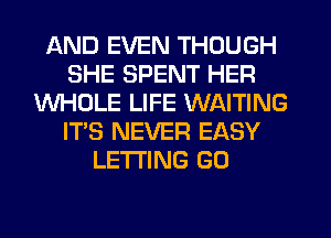 AND EVEN THOUGH
SHE SPENT HER
WHOLE LIFE WAITING
IT'S NEVER EASY
LETTING G0
