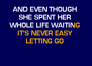 AND EVEN THOUGH
SHE SPENT HER
WHOLE LIFE WAITING
IT'S NEVER EASY
LETTING GO