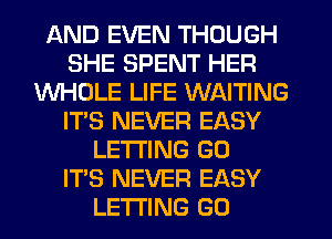 AND EVEN THOUGH
SHE SPENT HER
WHOLE LIFE WAITING
IT'S NEVER EASY
LETTING G0
ITS NEVER EASY
LE'I'I'ING GO