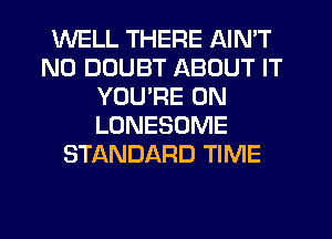 WELL THERE AIN'T
N0 DOUBT ABOUT IT
YOU'RE 0N
LONESOME
STANDARD TIME