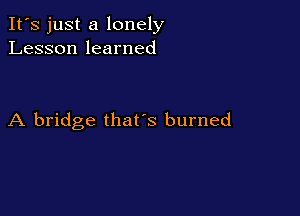 It's just a lonely
Lesson learned

A bridge that's burned