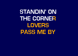 STANDIN' ON
THE CORNER
LOVERS

PASS ME BY