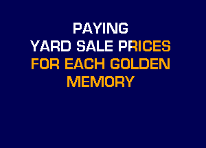 PAYING
YARD SALE PRICES
FOR EACH GOLDEN

MEMORY