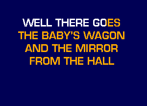 WELL THERE GOES
THE BABY'S WAGON
AND THE MIRROR
FROM THE HALL