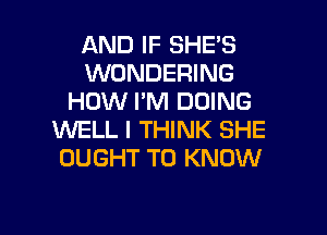 AND IF SHE'S
WONDERING
HOW I'M DOING
WELL I THINK SHE
OUGHT TO KNOW

g