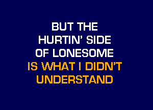 BUT THE
HURTIN' SIDE
OF LONESDME

IS WHAT I DIDN'T
UNDERSTAND