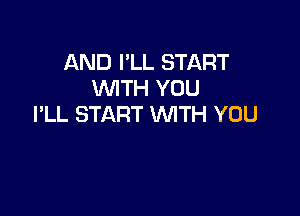 AND I'LL START
WTH YOU

I'LL START WTH YOU