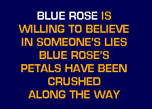 BLUE ROSE IS
INILLING TO BELIEVE
IN SOMEONE'S LIES

BLUE ROSE'S
PETALS HAVE BEEN

CRUSHED
ALONG THE WAY