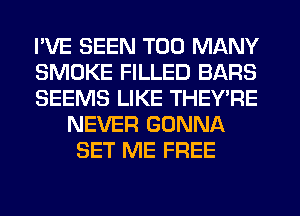 I'VE SEEN TOO MANY
SMOKE FILLED BARS
SEEMS LIKE THEYTIE
NEVER GONNA
SET ME FREE