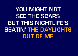 YOU MIGHT NOT
SEE THE SEARS
BUT THIS NIGHTLIFE'S
BEATIN' THE DAYLIGHTS
OUT OF ME