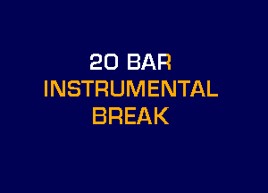 20 BAR
INSTRUMENTAL

BREAK