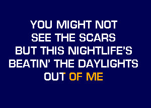 YOU MIGHT NOT
SEE THE SEARS
BUT THIS NIGHTLIFE'S
BEATIN' THE DAYLIGHTS
OUT OF ME