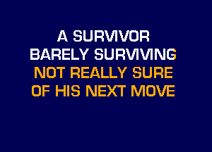 A SURVIVOR
BARELY SURVIVING
NOT REALLY SURE
OF HIS NEXT MOVE